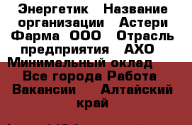 Энергетик › Название организации ­ Астери-Фарма, ООО › Отрасль предприятия ­ АХО › Минимальный оклад ­ 1 - Все города Работа » Вакансии   . Алтайский край